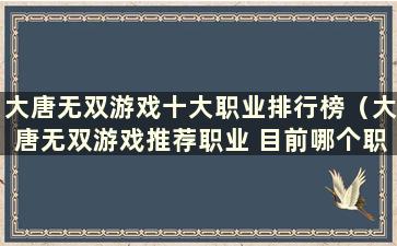 大唐无双游戏十大职业排行榜（大唐无双游戏推荐职业 目前哪个职业最强）